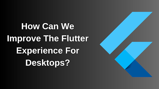 How Can We Improve The Flutter Experience For Desktops